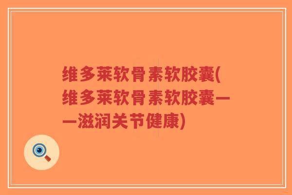 维多莱软骨素软胶囊(维多莱软骨素软胶囊——滋润关节健康)