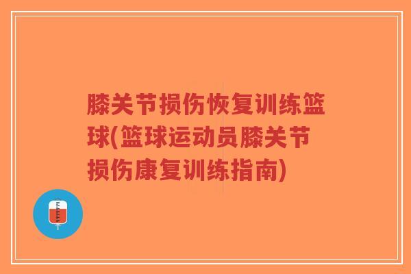 膝关节损伤恢复训练篮球(篮球运动员膝关节损伤康复训练指南)