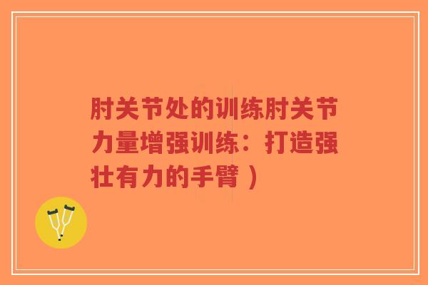 肘关节处的训练肘关节力量增强训练：打造强壮有力的手臂 )