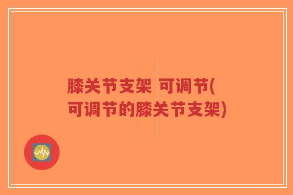 膝关节支架 可调节(可调节的膝关节支架)