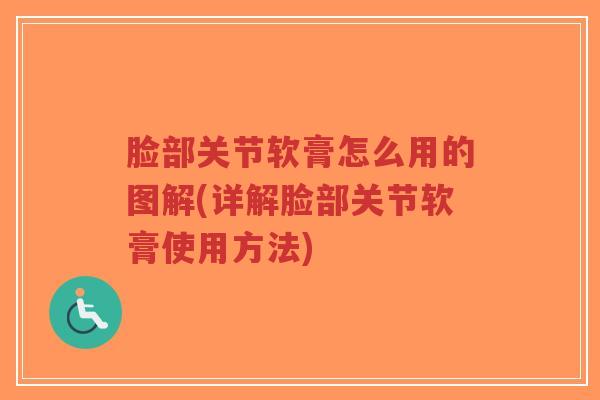 脸部关节软膏怎么用的图解(详解脸部关节软膏使用方法) 脸部关节软膏怎么用的图解(详解脸部关节软膏使用方法)