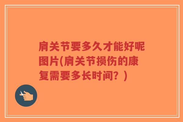 肩关节要多久才能好呢图片(肩关节损伤的康复需要多长时间?) 肩关节要多久才能好呢图片(肩关节损伤的康复需要多长时间?)