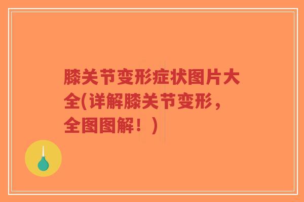 膝关节变形症状图片大全(详解膝关节变形，全图图解！)