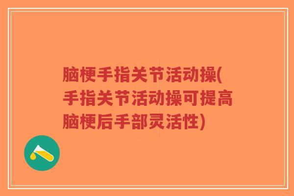 脑梗手指关节活动操(手指关节活动操可提高脑梗后手部灵活性)