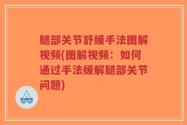 腿部关节舒缓手法图解视频(图解视频:如何通过手法缓解腿部关节问题) 腿部关节舒缓手法图解视频(图解视频:如何通过手法缓解腿部关节问题)