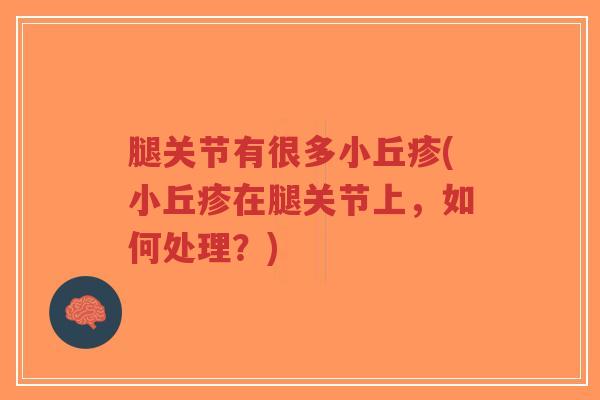腿关节有很多小丘疹(小丘疹在腿关节上，如何处理？)