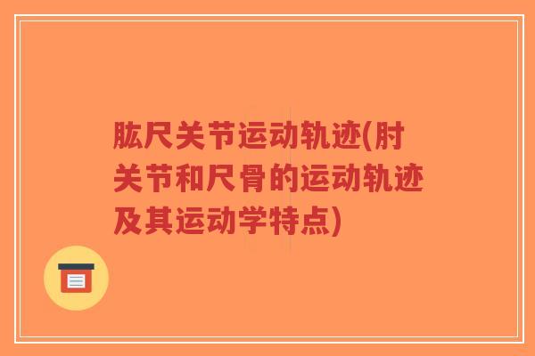 肱尺关节运动轨迹(肘关节和尺骨的运动轨迹及其运动学特点)