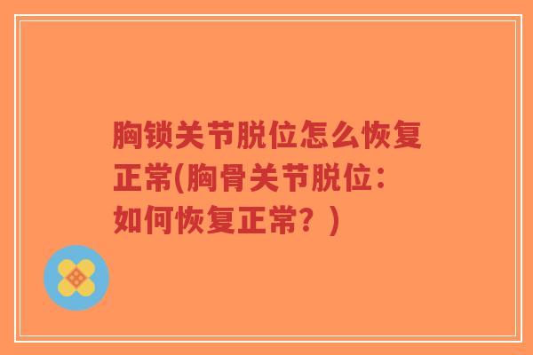 胸锁关节脱位怎么恢复正常(胸骨关节脱位：如何恢复正常？)