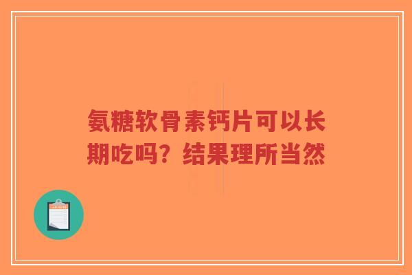 氨糖软骨素钙片可以长期吃吗?结果理所当然 氨糖软骨素钙片可以长期吃吗?结果理所当然