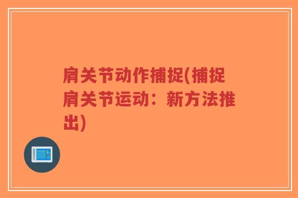 肩关节动作捕捉(捕捉肩关节运动：新方法推出)