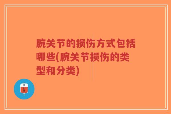 腕关节的损伤方式包括哪些(腕关节损伤的类型和分类)