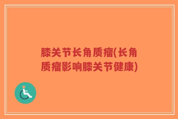 膝关节长角质瘤(长角质瘤影响膝关节健康)