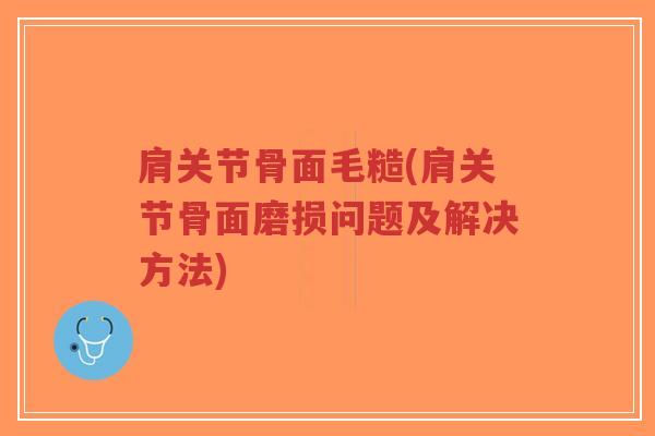肩关节骨面毛糙(肩关节骨面磨损问题及解决方法)