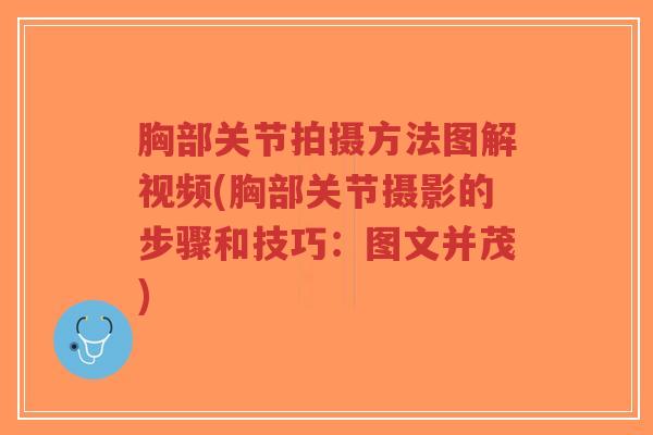 胸部关节拍摄方法图解视频(胸部关节摄影的步骤和技巧:图文并茂) 胸部关节拍摄方法图解视频(胸部关节摄影的步骤和技巧:图文并茂)