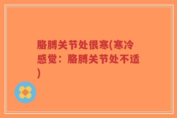 胳膊关节处很寒(寒冷感觉:胳膊关节处不适) 胳膊关节处很寒(寒冷感觉:胳膊关节处不适)