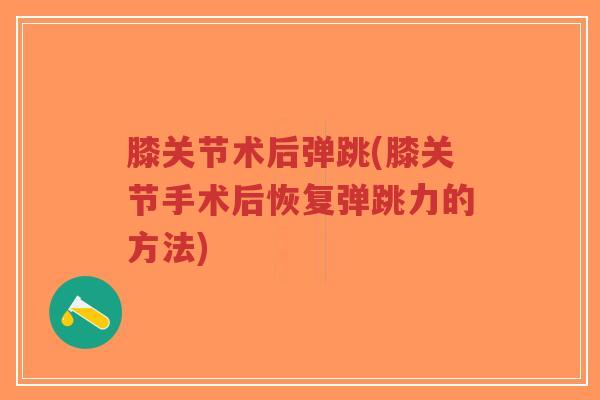 膝关节术后弹跳(膝关节手术后恢复弹跳力的方法) 膝关节术后弹跳(膝关节手术后恢复弹跳力的方法)