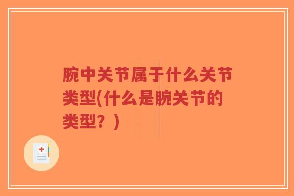 腕中关节属于什么关节类型(什么是腕关节的类型?) 腕中关节属于什么关节类型(什么是腕关节的类型?)