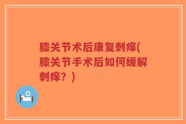 膝关节术后康复刺痒(膝关节手术后如何缓解刺痒？)