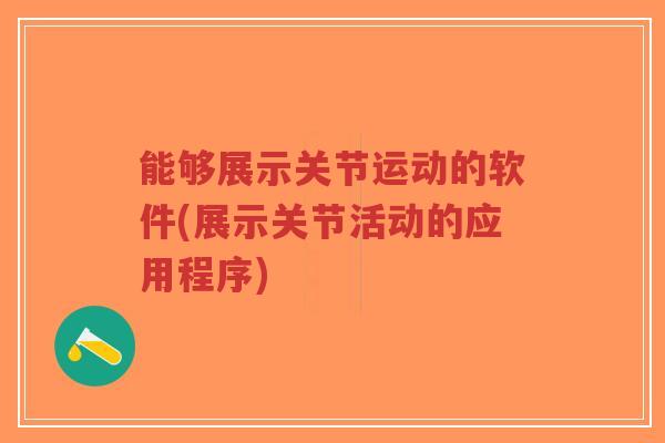 能够展示关节运动的软件(展示关节活动的应用程序) 能够展示关节运动的软件(展示关节活动的应用程序)