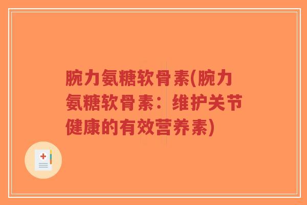 腕力氨糖软骨素(腕力氨糖软骨素:维护关节健康的有效营养素) 腕力氨糖软骨素(腕力氨糖软骨素:维护关节健康的有效营养素)