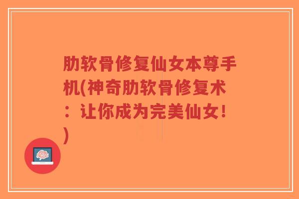肋软骨修复仙女本尊手机(神奇肋软骨修复术:让你成为完美仙女!) 肋软骨修复仙女本尊手机(神奇肋软骨修复术:让你成为完美仙女!)