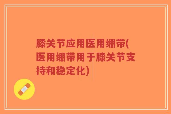 膝关节应用医用绷带(医用绷带用于膝关节支持和稳定化) 膝关节应用医用绷带(医用绷带用于膝关节支持和稳定化)