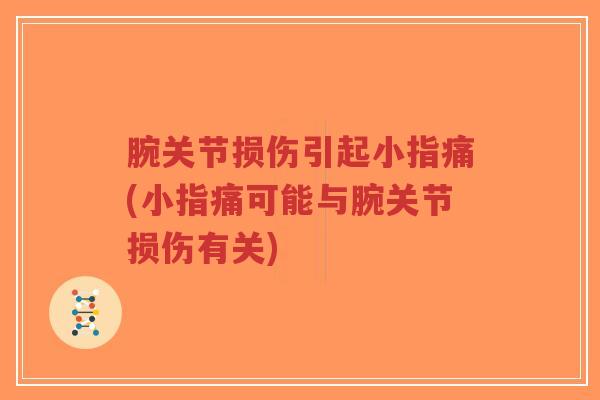 腕关节损伤引起小指痛(小指痛可能与腕关节损伤有关)