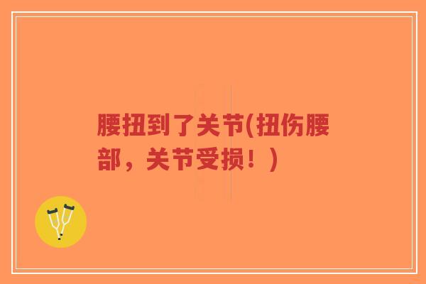 腰扭到了关节(扭伤腰部，关节受损！)