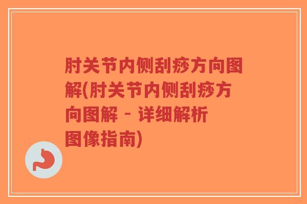 肘关节内侧刮痧方向图解(肘关节内侧刮痧方向图解 - 详细解析图像指南)