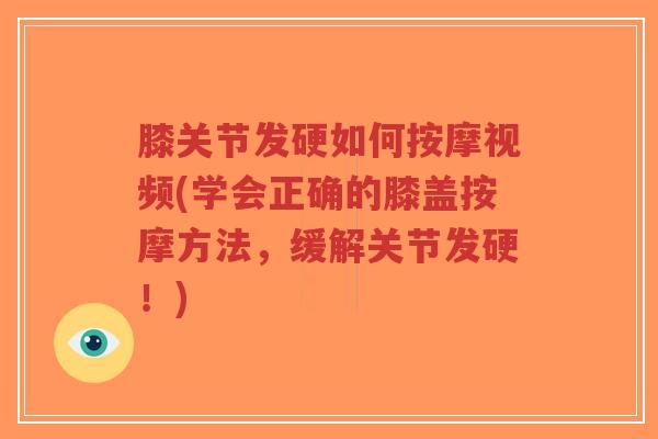 膝关节发硬如何按摩视频(学会正确的膝盖按摩方法，缓解关节发硬！)