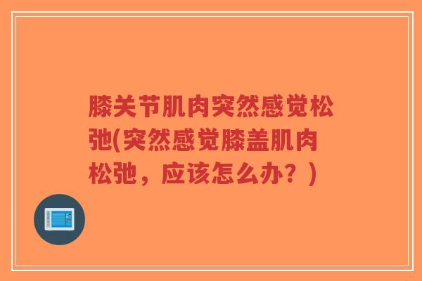 膝关节肌肉突然感觉松弛(突然感觉膝盖肌肉松弛，应该怎么办？)