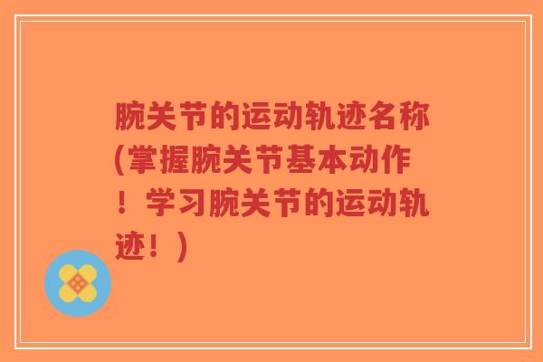 腕关节的运动轨迹名称(掌握腕关节基本动作！学习腕关节的运动轨迹！)