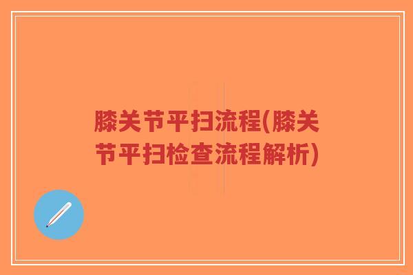膝关节平扫流程(膝关节平扫检查流程解析) 膝关节平扫流程(膝关节平扫检查流程解析)