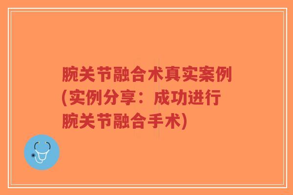 腕关节融合术真实案例(实例分享:成功进行腕关节融合手术) 腕关节融合术真实案例(实例分享:成功进行腕关节融合手术)