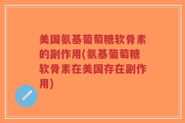 美国氨基葡萄糖软骨素的副作用(氨基葡萄糖软骨素在美国存在副作用) 美国氨基葡萄糖软骨素的副作用(氨基葡萄糖软骨素在美国存在副作用)