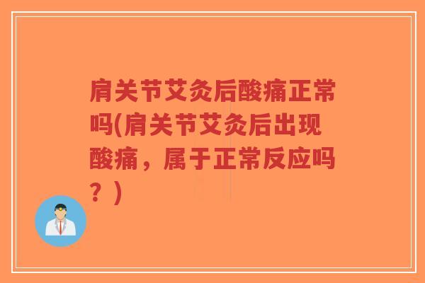 肩关节艾灸后酸痛正常吗(肩关节艾灸后出现酸痛,属于正常反应吗?) 肩关节艾灸后酸痛正常吗(肩关节艾灸后出现酸痛,属于正常反应吗?)