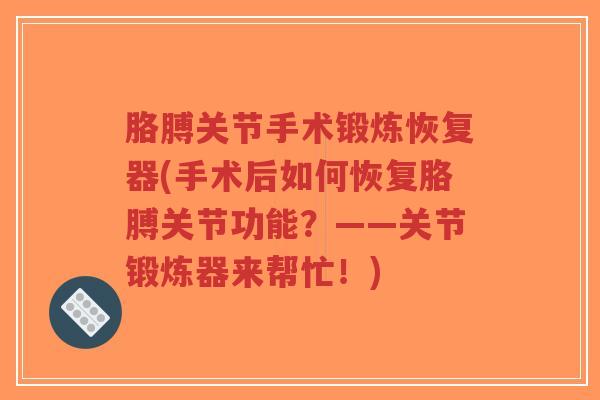 胳膊关节手术锻炼恢复器(手术后如何恢复胳膊关节功能？——关节锻炼器来帮忙！)