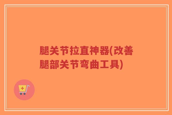 腿关节拉直神器(改善腿部关节弯曲工具) 腿关节拉直神器(改善腿部关节弯曲工具)