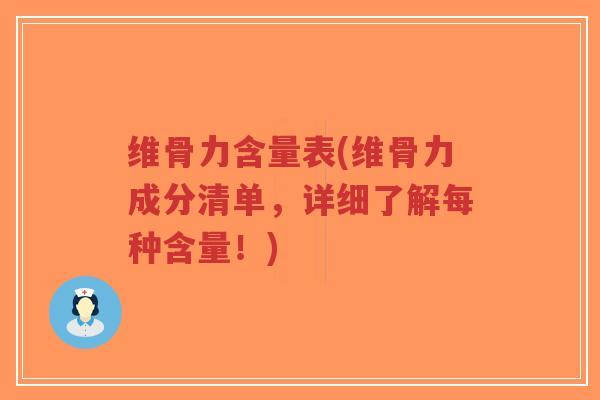 维骨力含量表(维骨力成分清单,详细了解每种含量!) 维骨力含量表(维骨力成分清单,详细了解每种含量!)