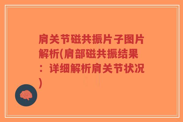肩关节磁共振片子图片解析(肩部磁共振结果:详细解析肩关节状况) 肩关节磁共振片子图片解析(肩部磁共振结果:详细解析肩关节状况)