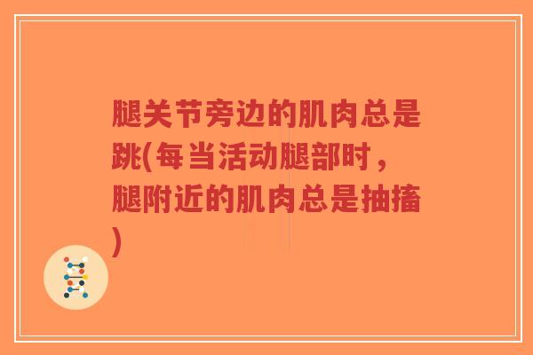腿关节旁边的肌肉总是跳(每当活动腿部时，腿附近的肌肉总是抽搐)