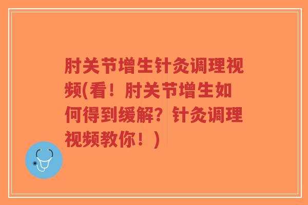 肘关节增生针灸调理视频(看!肘关节增生如何得到缓解?针灸调理视频教你!) 肘关节增生针灸调理视频(看!肘关节增生如何得到缓解?针灸调理视频教你!)