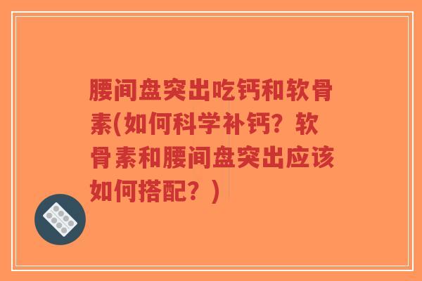腰间盘突出吃钙和软骨素(如何科学补钙？软骨素和腰间盘突出应该如何搭配？)