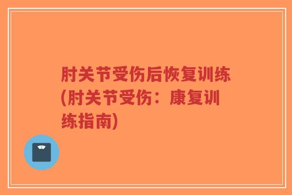 肘关节受伤后恢复训练(肘关节受伤：康复训练指南)