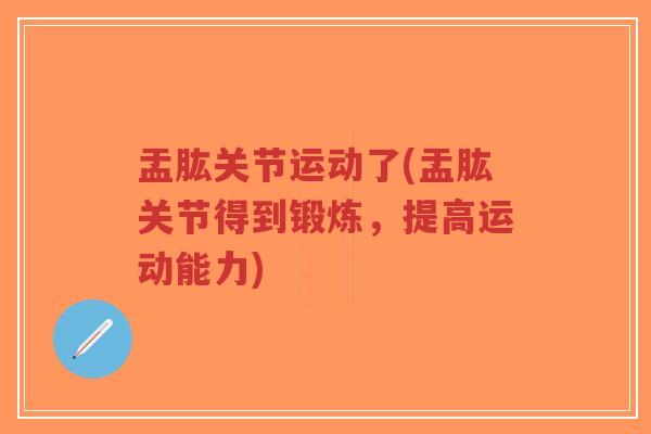 盂肱关节运动了(盂肱关节得到锻炼,提高运动能力) 盂肱关节运动了(盂肱关节得到锻炼,提高运动能力)