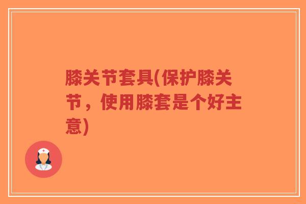 膝关节套具(保护膝关节，使用膝套是个好主意)