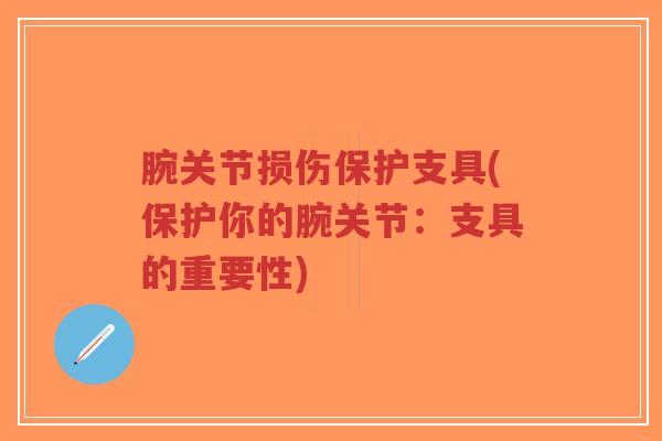 腕关节损伤保护支具(保护你的腕关节:支具的重要性) 腕关节损伤保护支具(保护你的腕关节:支具的重要性)
