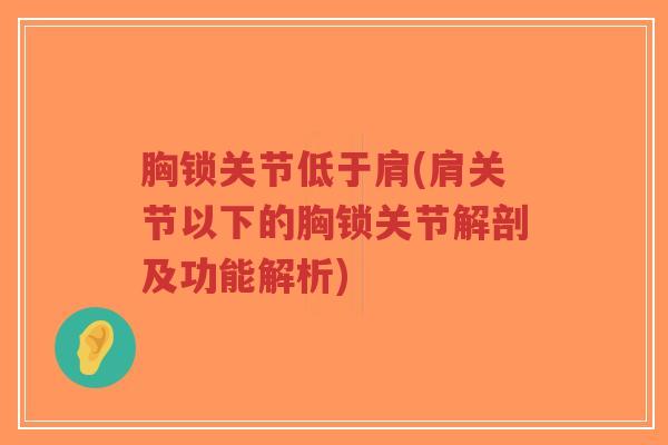 胸锁关节低于肩(肩关节以下的胸锁关节解剖及功能解析) 胸锁关节低于肩(肩关节以下的胸锁关节解剖及功能解析)