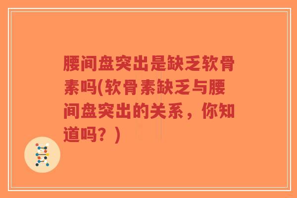 腰间盘突出是缺乏软骨素吗(软骨素缺乏与腰间盘突出的关系,你知道吗?) 腰间盘突出是缺乏软骨素吗(软骨素缺乏与腰间盘突出的关系,你知道吗?)