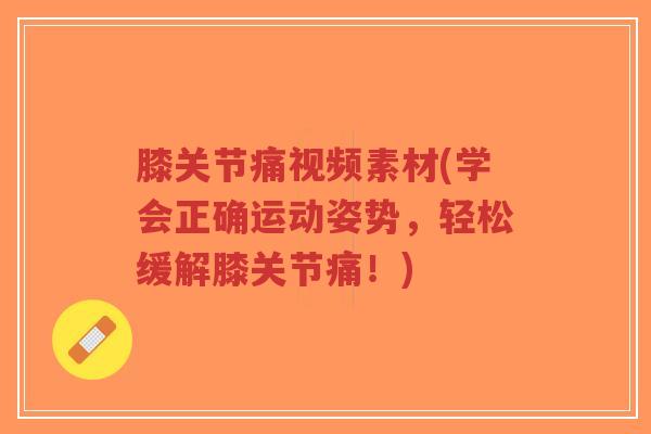 膝关节痛视频素材(学会正确运动姿势,轻松缓解膝关节痛!) 膝关节痛视频素材(学会正确运动姿势,轻松缓解膝关节痛!)